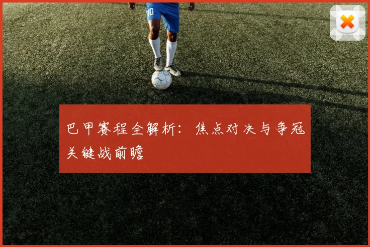 巴甲赛程全解析：焦点对决与争冠关键战前瞻
