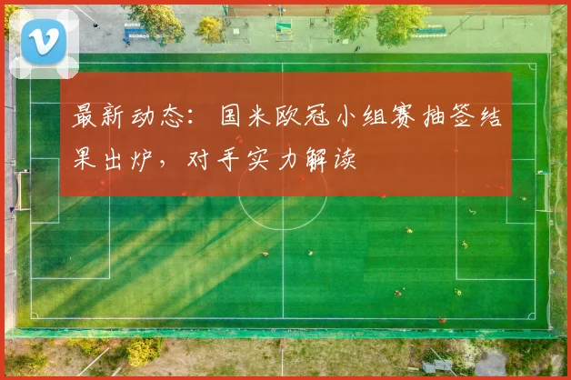 最新动态：国米欧冠小组赛抽签结果出炉，对手实力解读