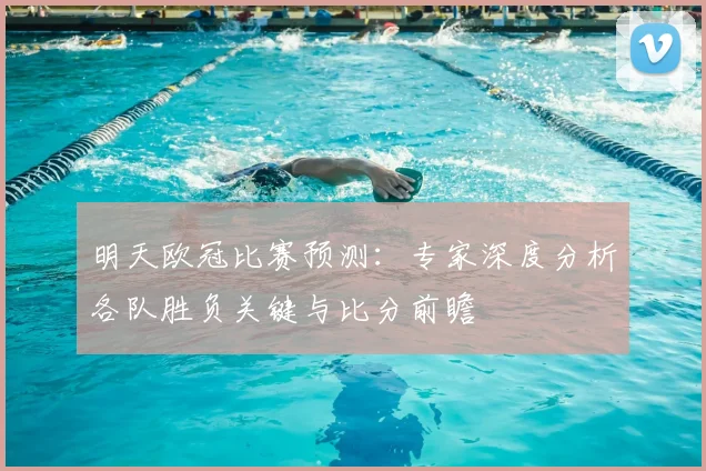 明天欧冠比赛预测：专家深度分析各队胜负关键与比分前瞻