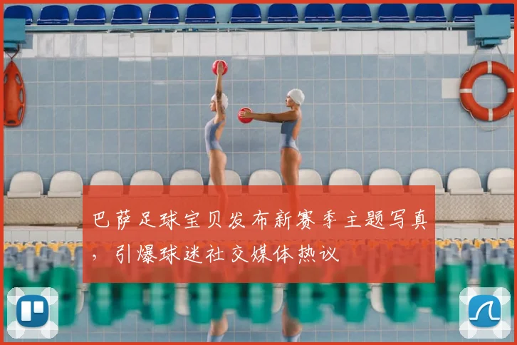 巴萨足球宝贝发布新赛季主题写真，引爆球迷社交媒体热议