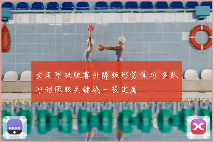 女足甲级联赛升降级形势焦灼 多队冲超保级关键战一役定局