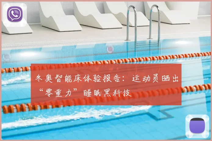 冬奥智能床体验报告：运动员晒出“零重力”睡眠黑科技
