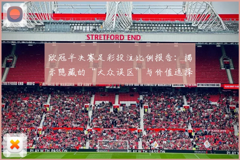 欧冠半决赛足彩投注比例报告：揭示隐藏的“大众误区”与价值选择