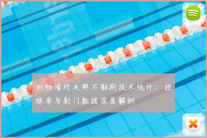 利物浦对决那不勒斯技术统计：控球率与射门数据深度解析