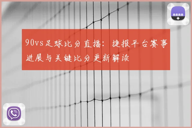 90vs足球比分直播：捷报平台赛事进展与关键比分更新解读