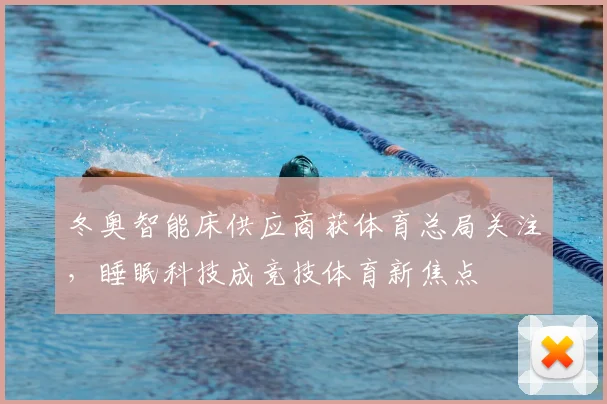 冬奥智能床供应商获体育总局关注，睡眠科技成竞技体育新焦点